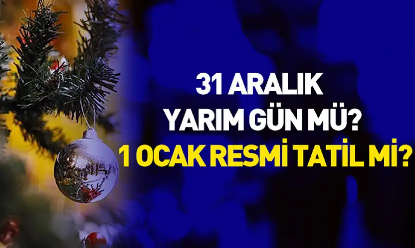 31 Aralık Yarım Gün mü? 1 Ocak Resmi Tatil mi?