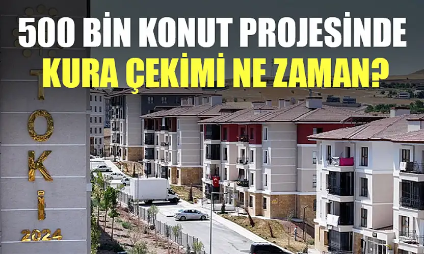 500 bin konut projesinde kura çekimi ne zaman?