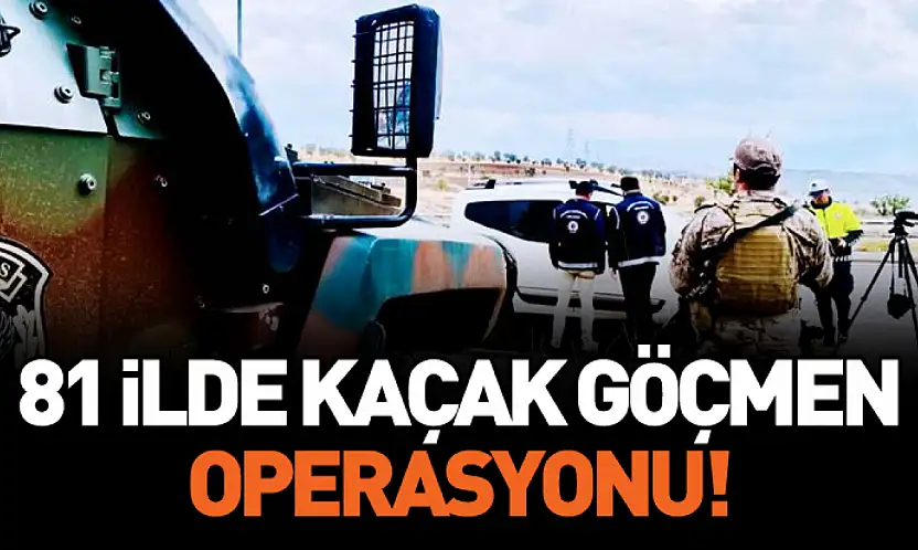 81 İlde düzensiz göçe büyük denetim