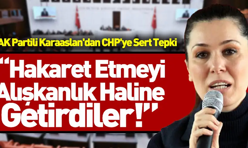 AK Partili Karaaslan'dan CHP'ye Sert Tepki: Hakaret Etmeyi Alışkanlık Haline Getirdiler!