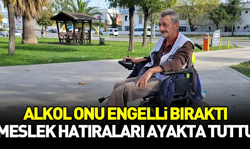 Alkol onu engelli bıraktı, meslek hatıraları ayakta tuttu