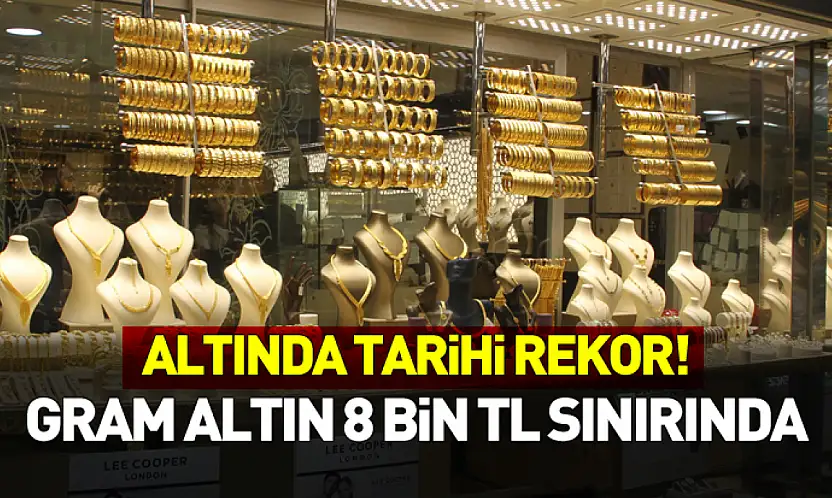 Altında Tarihi Rekor! Gram Altın 8 Bin TL Sınırında