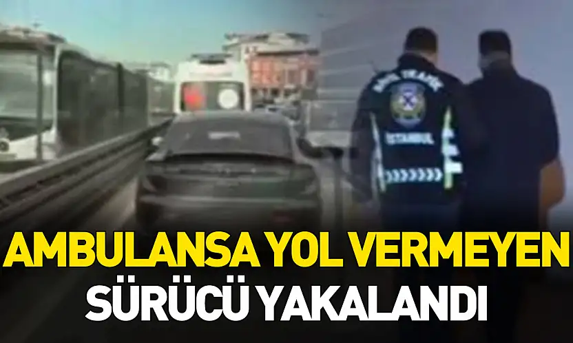 Ambulansa yol vermeyen sürücü yakalandı