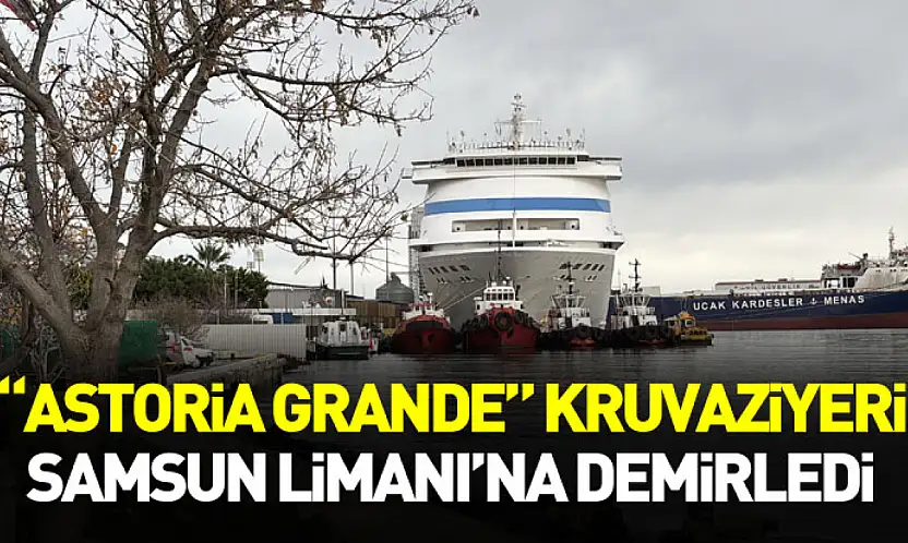 'Astoria Grande' Kruvaziyeri Samsun Limanı'na Demirledi