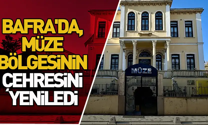 Bafra'da, müze bölgesinin çehresi yenilendi