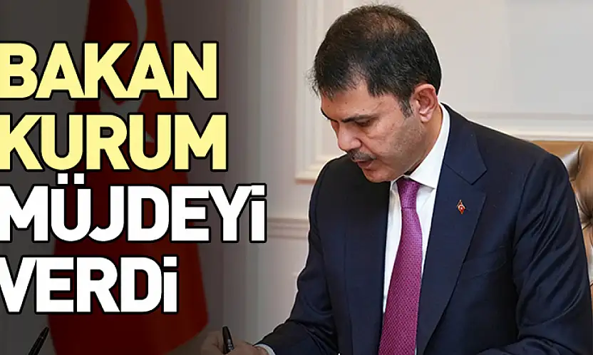 Bakan Kurum müjdeyi verdi