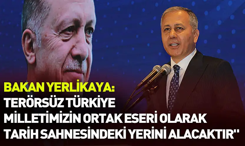 Bakan Yerlikaya: 'Terörsüz Türkiye milletimizin ortak eseri olarak tarih sahnesindeki yerini alacaktır'