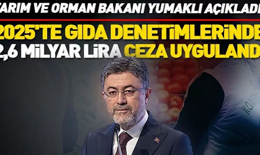 Bakan Yumaklı: 2025'te gıda denetimlerinde 2,6 milyar lira ceza uygulandı