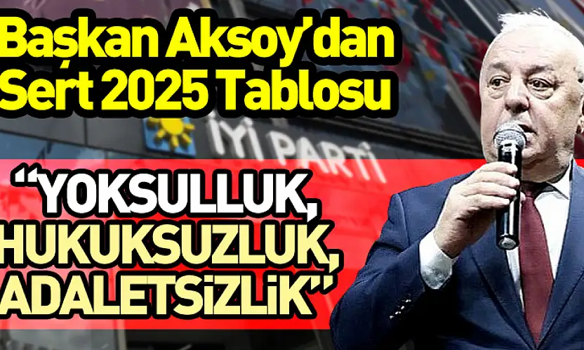 Başkan Aksoy'dan Sert 2025 Tablosu: 'Yoksulluk, Hukuksuzluk, Adaletsizlik'