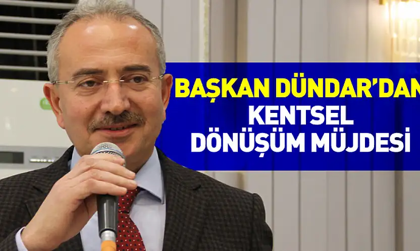 Başkan Dündar'dan Kentsel Dönüşüm Müjdesi