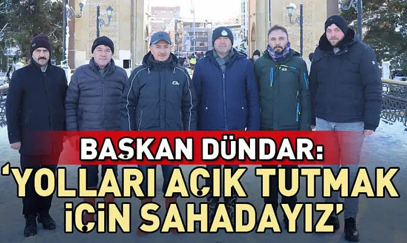 Başkan Dündar: 'Yolları açık tutmak için sahadayız'
