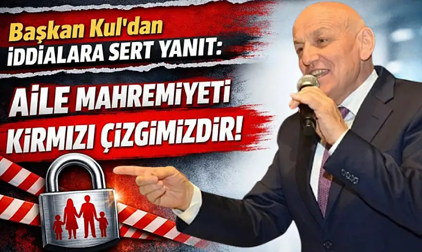 Başkan Kul'dan İddialara Sert Yanıt: Aile Mahremiyeti Kırmızı Çizgimizdir
