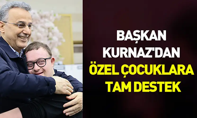Başkan Kurnaz'dan özel çocuklara tam destek: 'Her türlü desteği sağlamaya hazırız'