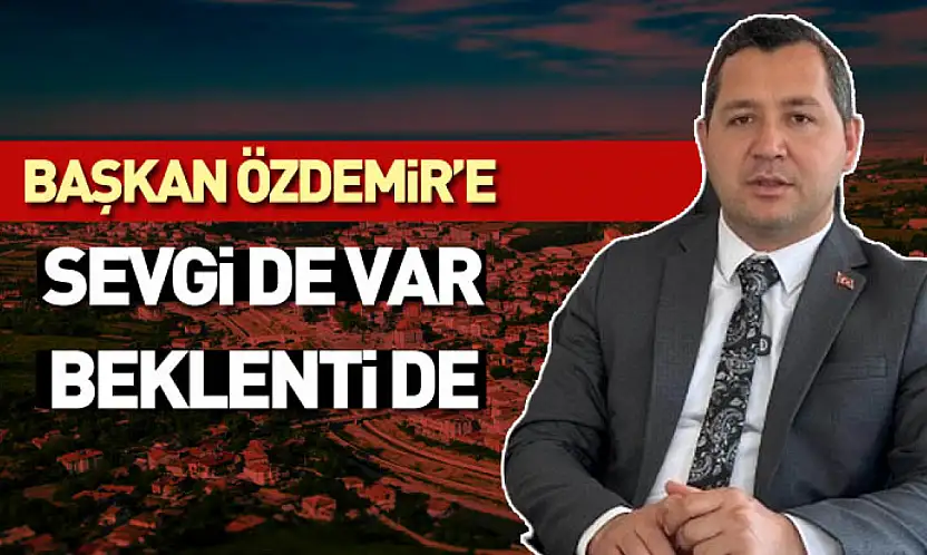 Başkan Özdemir'e Sevgi de Var, Beklenti de