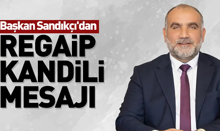 Başkan Sandıkçı'dan Regaip Kandili Mesajı