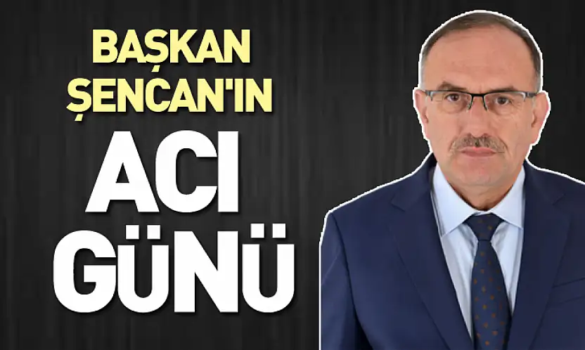 Başkan Şencan'ın acı günü