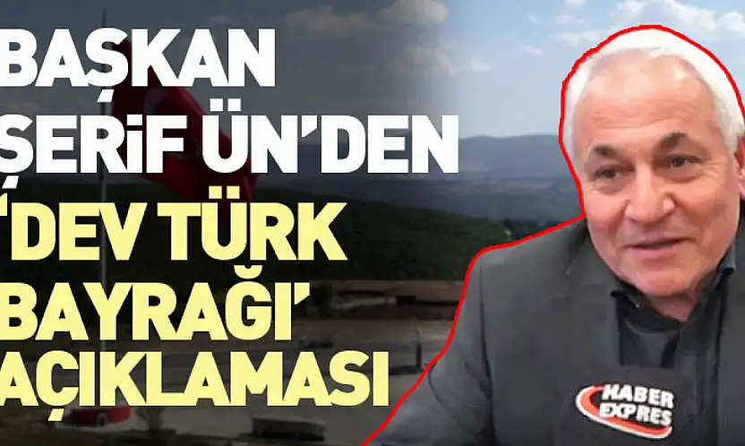 Başkan Şerif Ün'den 'Dev Türk Bayrağı' Açıklaması