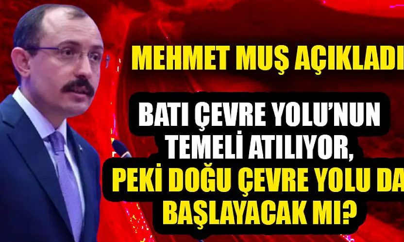 Batı Çevre Yolu'nun temeli atılıyor, peki Doğu Çevre Yolu da başlayacak mı? Mehmet Muş'tan açıklama