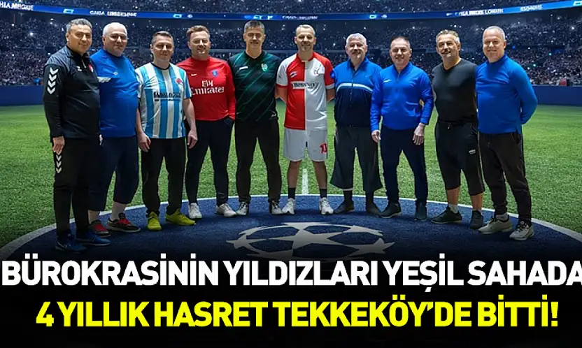 Bürokrasinin yıldızları yeşil sahada: 4 yıllık hasret Tekkeköy'de bitti!