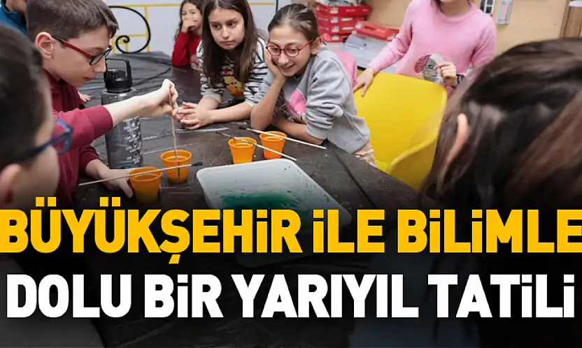 Büyükşehir ile Bilimle Dolu Bir Yarıyıl Tatili