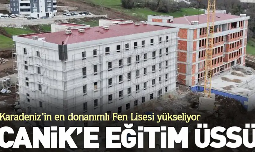 Canik'e Eğitim Üssü: Karadeniz'in En Donanımlı Fen Lisesi Yükseliyor
