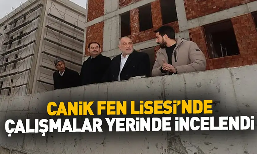 Canik Fen Lisesi'nde Çalışmalar Yerinde İncelendi