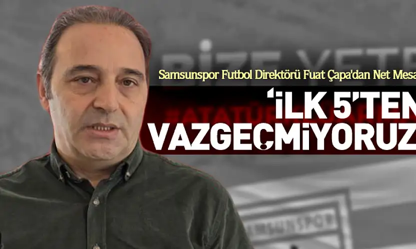 Çapa'dan Net Mesaj 'İlk 5'ten Vazgeçmiyoruz'