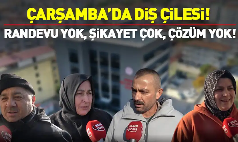 Çarşamba'da Diş Çilesi!  RANDEVU YOK, ŞİKAYET ÇOK, ÇÖZÜM YOK!