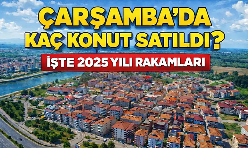 Çarşamba'da kaç konut satıldı? İşte 2025 yılı rakamları
