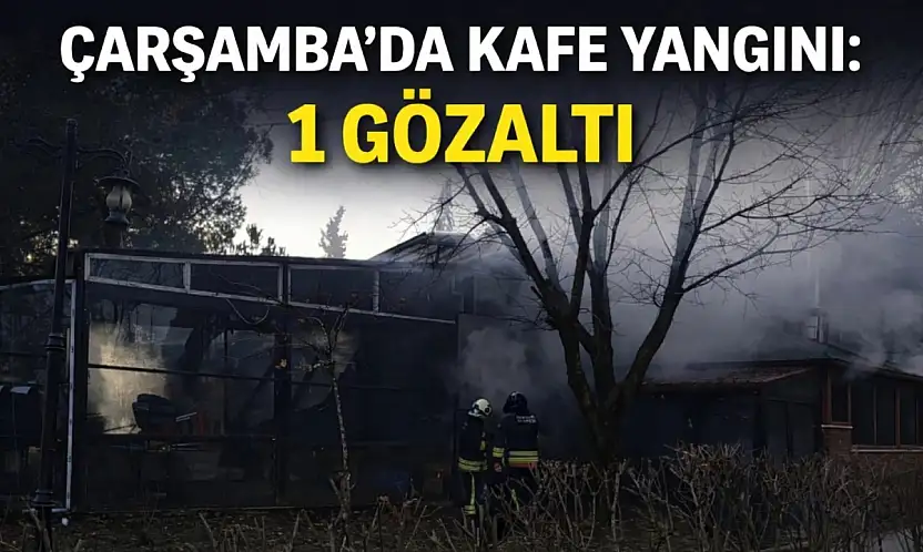 Çarşamba'da kafe yangını: 1 Gözaltı