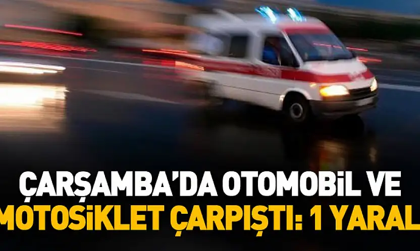 Çarşamba'da otomobil ile motosiklet çarpıştı: 1 yaralı