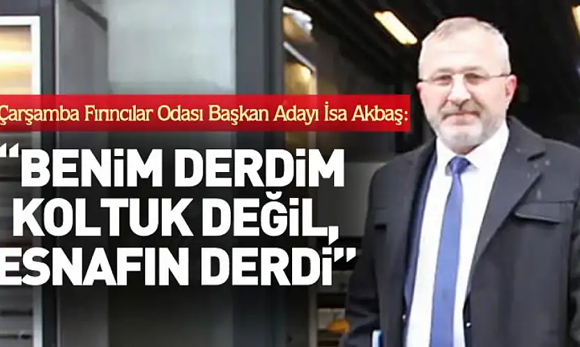 Çarşamba Fırıncılar Odası Başkan Adayı Akbaş: 'Benim derdim koltuk değil, esnafın derdidir'