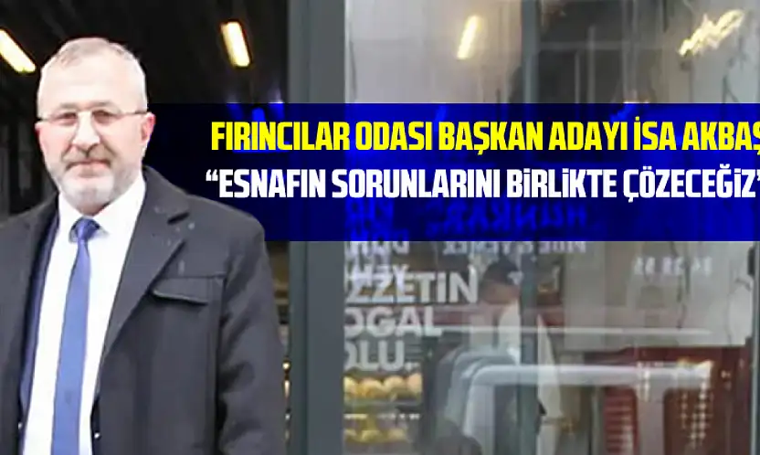 Çarşamba Fırıncılar Odası Başkan Adayı İsa Akbaş:  'Esnafın Sorunlarını Birlikte Çözeceğiz'
