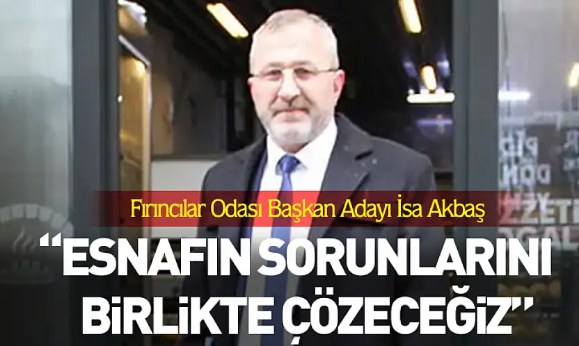 Çarşamba Fırıncılar Odası Başkan Adayı İsa Akbaş:  'Esnafın Sorunlarını Birlikte Çözeceğiz'
