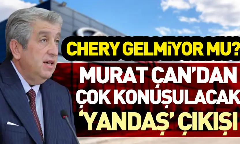 Chery gelmiyor mu? Murat Çan'dan Çok Konuşulacak 'Yandaş' Çıkışı