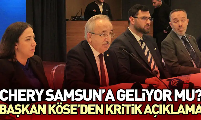 Chery Samsun'a Geliyor Mu? Başkan Köse'den Kritik Açıklama