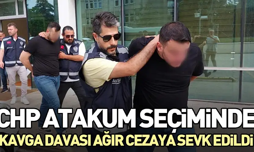 CHP Atakum Seçiminde Kavga Davası Ağır Cezaya Sevk Edildi