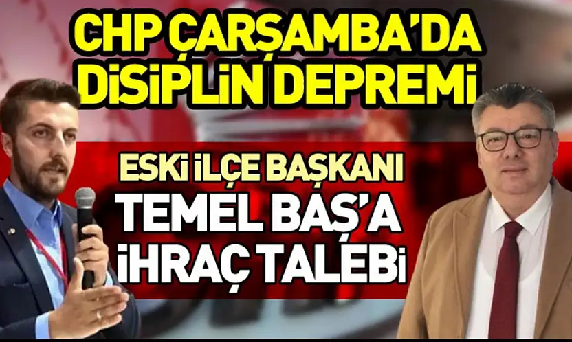 CHP Çarşamba'da Disiplin Depremi Eski İlçe Başkanı Temel Baş'a İhraç Talebi