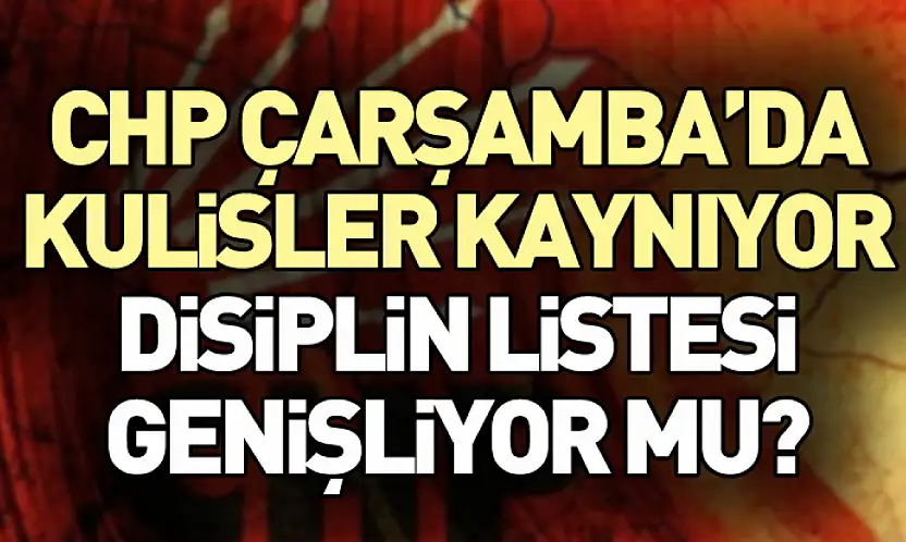 CHP Çarşamba'da Kulisler Kaynıyor: Disiplin Listesi Genişliyor mu?