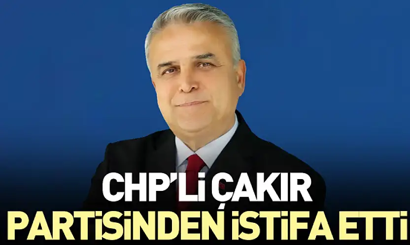 CHP'li Çakır partisinden istifa etti