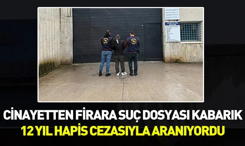 Cinayetten firara suç dosyası kabarık: 12 yıl hapis cezasıyla aranıyordu