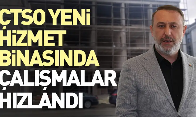 ÇTSO yeni hizmet binasında çalışmalar hızlandı