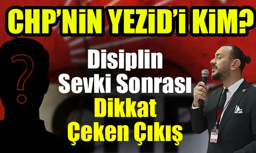 Disiplin Sevki Sonrası Dikkat Çeken Çıkış: CHP'nin Yezid'i Kim?