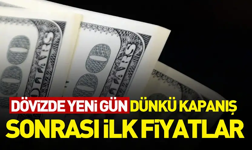 Dövizde yeni gün: Dünkü kapanış sonrası ilk fiyatlar
