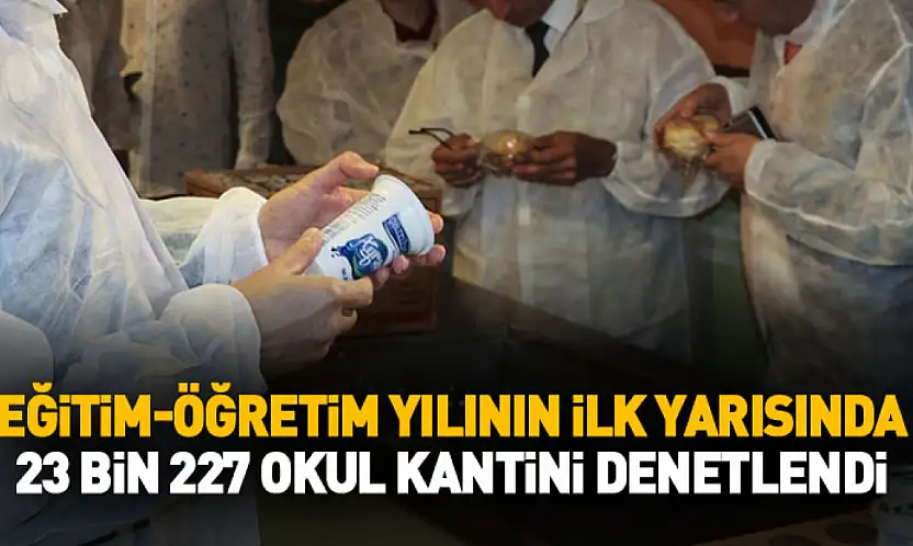 Eğitim-öğretim yılının ilk yarısında 23 bin 227 okul kantini denetlendi