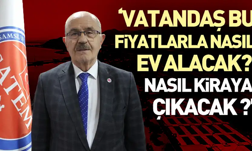Emlakta Dar Boğaz: 'Vatandaş Bu Fiyatlarla Nasıl Ev Alacak? Nasıl Kiraya Çıkacak ?