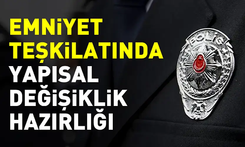 Emniyet teşkilatında yapısal değişiklik hazırlığı