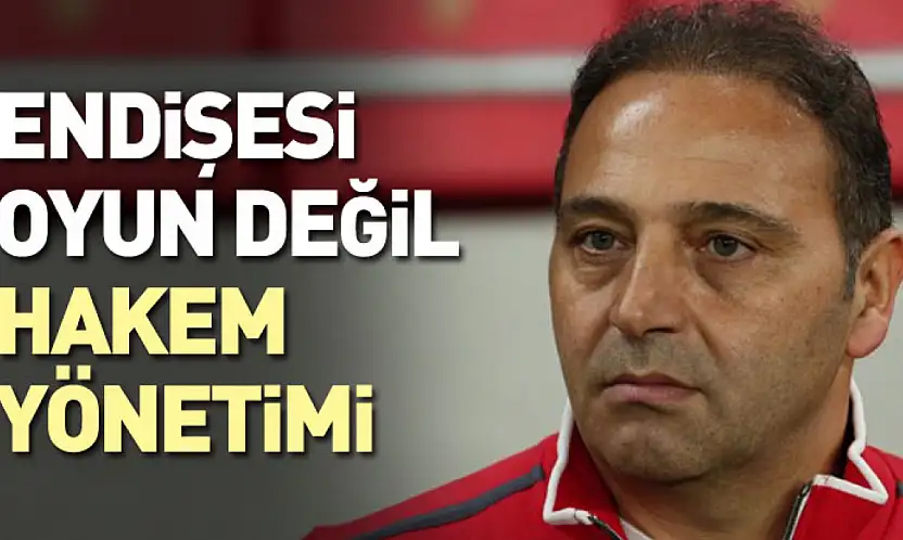 Endişesi Oyun Değil, Hakem Yönetimi