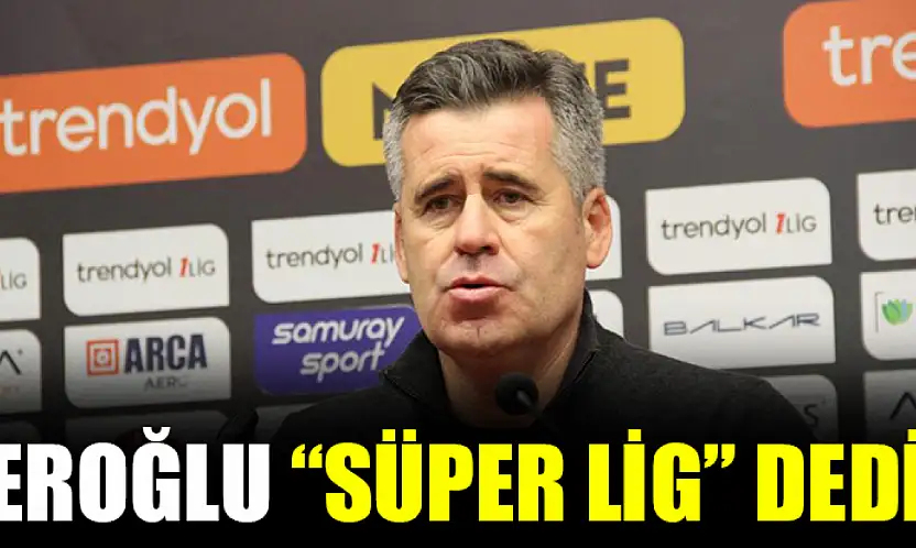 Eroğlu 'Süper Lig' Dedi