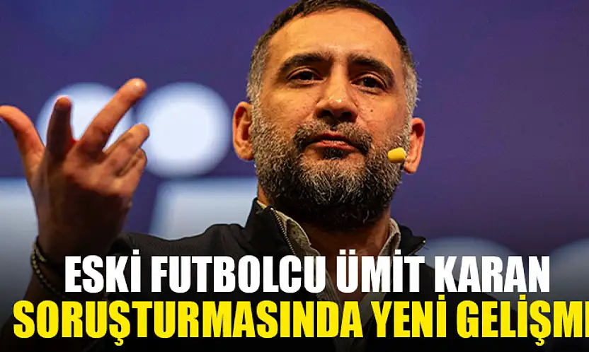 Eski Futbolcu Ümit Karan Soruşturmasında Yeni Gelişme